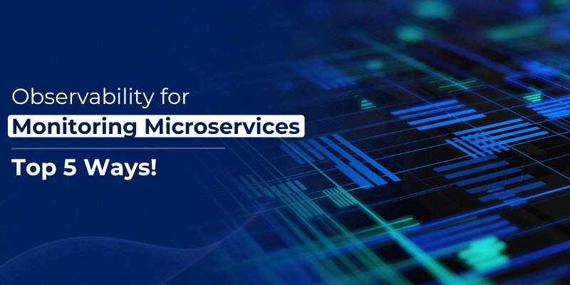 Observability for Monitoring Microservices — Top 5 Ways!