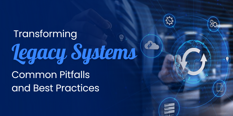 Transforming Legacy Systems: Common Pitfalls and Best Practices