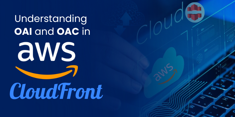 Understanding OAI and OAC in AWS CloudFront: Concepts, Configuration, and Best Practices