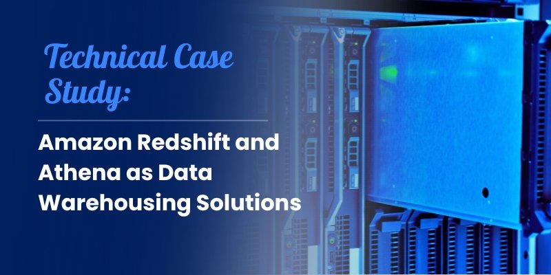Technical Case Study: Amazon Redshift and Athena as Data Warehousing Solutions