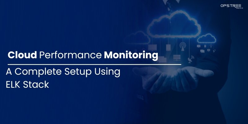 Cloud Performance Monitoring – A Complete Setup Using ELK Stack