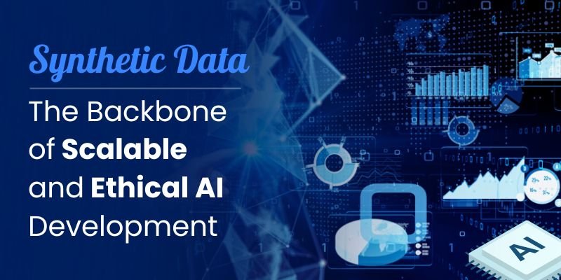 Synthetic Data: The Backbone of Scalable and Ethical AI Development