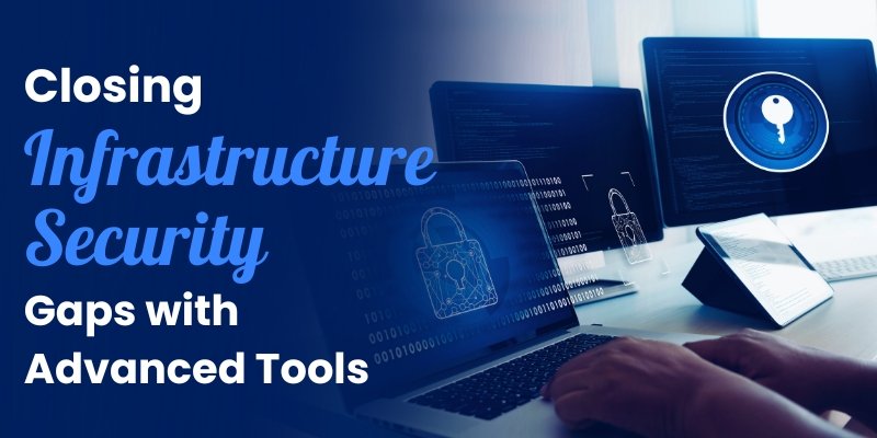 Modern Tools to Close Security Gaps and Protect Your Infrastructure