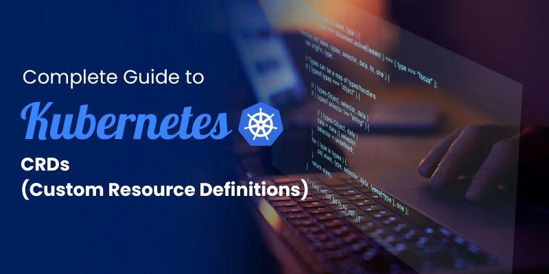 A Complete Guide to Kubernetes CRDs: Definition, Uses , Benefits, and Error Fixes